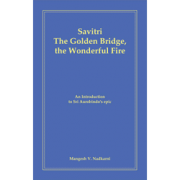 Savitri - The Golden Bridge, the Wonderful Fire by M. Nadkarni